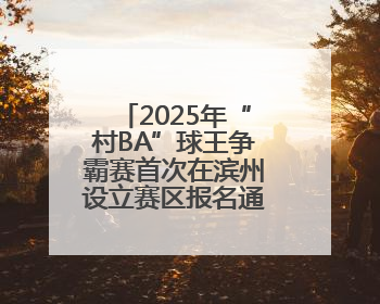 2025年“村BA”球王争霸赛首次在滨州设立赛区报名通道正式启动