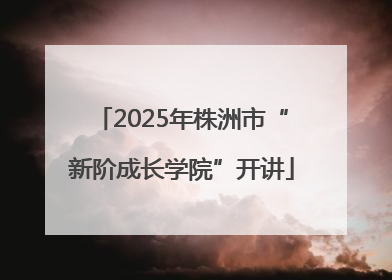 2025年株洲市“新阶成长学院”开讲