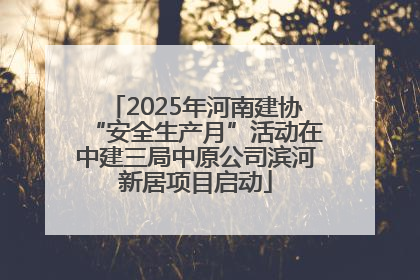 2025年河南建协“安全生产月”活动在中建三局中原公司滨河新居项目启动