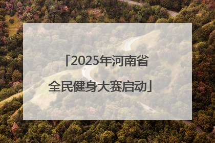 2025年河南省全民健身大赛启动