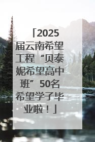 2025届云南希望工程“贝泰妮希望高中班”50名希望学子毕业啦！