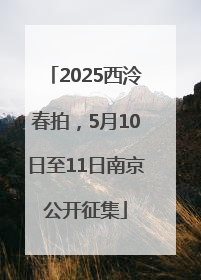 2025西泠春拍，5月10日至11日南京公开征集