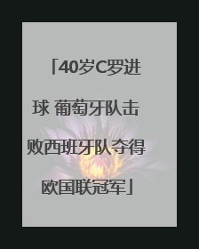 40岁C罗进球 葡萄牙队击败西班牙队夺得欧国联冠军