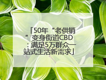 50年“老供销”变身街道CBD：满足5万群众一站式生活新需求