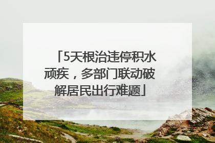5天根治违停积水顽疾，多部门联动破解居民出行难题