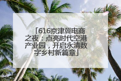 616京津冀电商之夜：点亮时代空港产业园，开启永清数字乡村新篇章