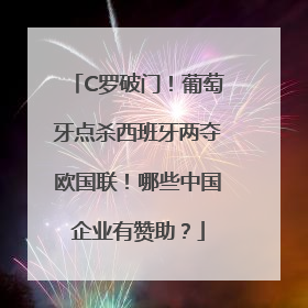 C罗破门！葡萄牙点杀西班牙两夺欧国联！哪些中国企业有赞助？