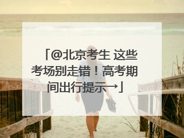 @北京考生 这些考场别走错！高考期间出行提示→