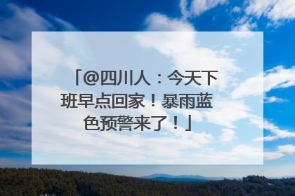 @四川人：今天下班早点回家！暴雨蓝色预警来了！