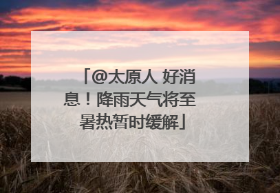 @太原人 好消息！降雨天气将至 暑热暂时缓解