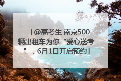 @高考生 南京500辆出租车为你“爱心送考”，6月1日开启预约
