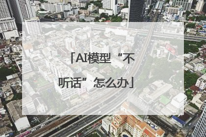AI模型“不听话”怎么办