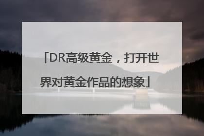 DR高级黄金，打开世界对黄金作品的想象