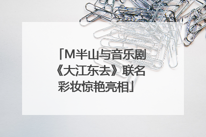 M半山与音乐剧《大江东去》联名彩妆惊艳亮相
