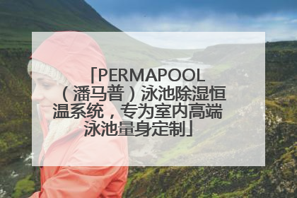 PERMAPOOL（潘马普）泳池除湿恒温系统，专为室内高端泳池量身定制