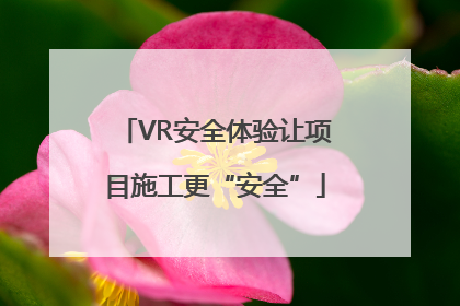 VR安全体验让项目施工更“安全”