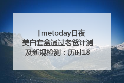 metoday日夜美白套盒通过老爸评测及新规检测：历时182天验证有效性